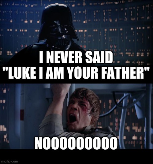 He actually said "No I am your father" | I NEVER SAID "LUKE I AM YOUR FATHER"; NOOOOOOOOO | image tagged in memes,star wars no | made w/ Imgflip meme maker