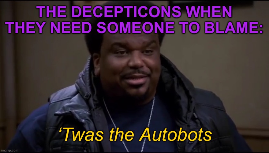 Predacon clones destroyed, Skyquake undead, the war “Oh I know blame it on the Autobots!” | THE DECEPTICONS WHEN THEY NEED SOMEONE TO BLAME:; ‘Twas the Autobots | image tagged in twas a cat,decepticons,transformers prime,tfp,brooklyn nine nine | made w/ Imgflip meme maker