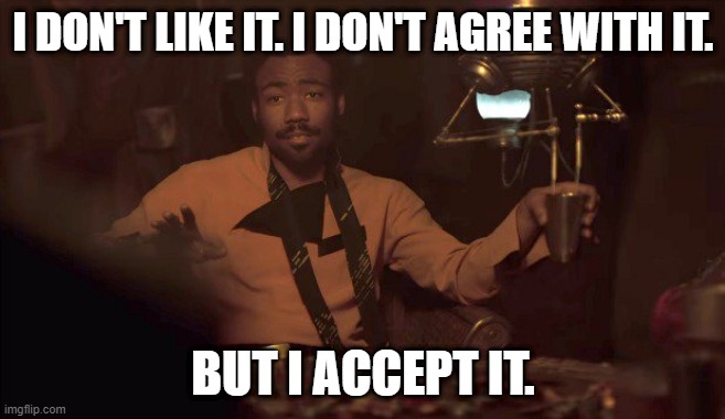 But I accept it. | I DON'T LIKE IT. I DON'T AGREE WITH IT. BUT I ACCEPT IT. | image tagged in donald glover lando | made w/ Imgflip meme maker
