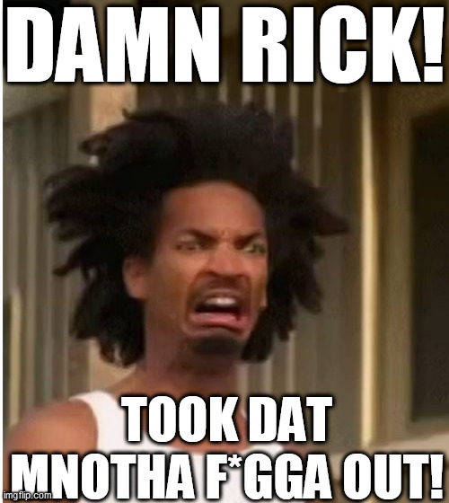 DAMN RICK! TOOK DAT MNOTHA F*GGA OUT! | made w/ Imgflip meme maker