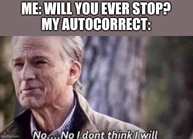 No, no i don't think i will | ME: WILL YOU EVER STOP?
MY AUTOCORRECT: | image tagged in funny,memes,no i don't think i will | made w/ Imgflip meme maker