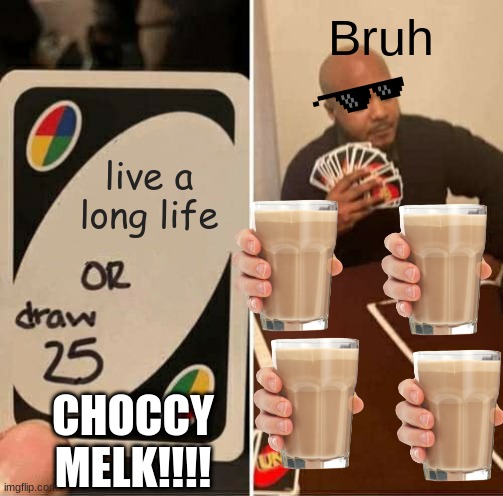CHOCCY MELK!!!!!!!!!!! | Bruh; live a long life; CHOCCY MELK!!!! | image tagged in memes,uno draw 25 cards | made w/ Imgflip meme maker