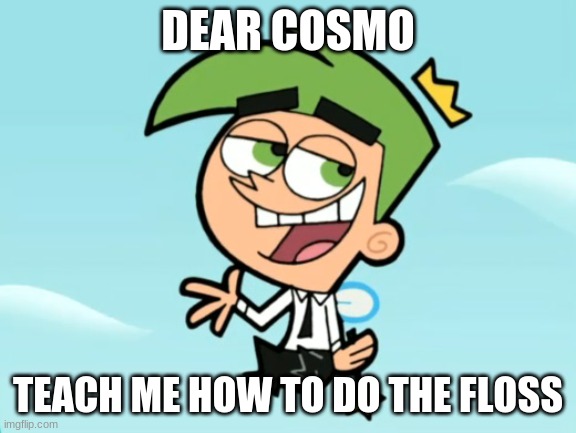 cosmo good times | DEAR COSMO TEACH ME HOW TO DO THE FLOSS | image tagged in cosmo good times | made w/ Imgflip meme maker