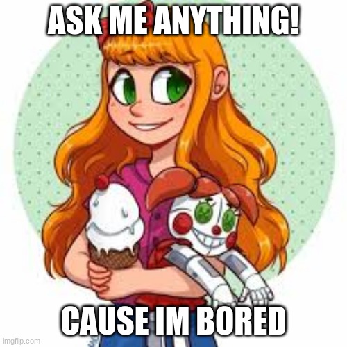 ASK | ASK ME ANYTHING! CAUSE IM BORED | image tagged in fnaf | made w/ Imgflip meme maker