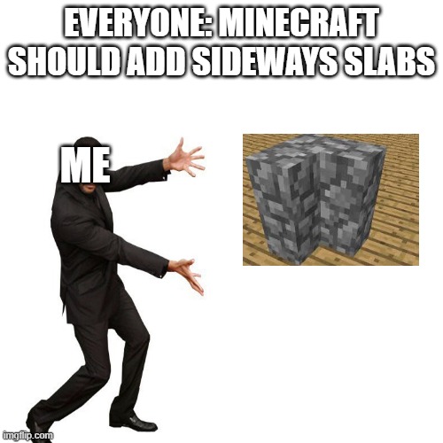 they should add it | EVERYONE: MINECRAFT SHOULD ADD SIDEWAYS SLABS; ME | image tagged in memes,blank transparent square | made w/ Imgflip meme maker