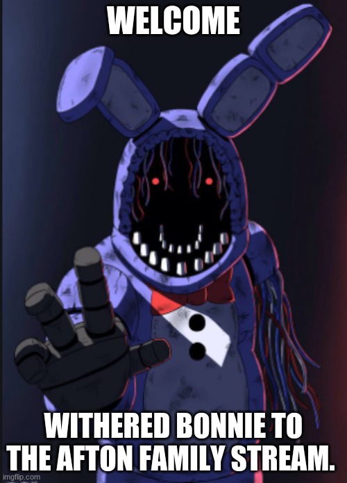 WELCOMEEE!!!! | WELCOME; WITHERED BONNIE TO THE AFTON FAMILY STREAM. | image tagged in fnaf | made w/ Imgflip meme maker