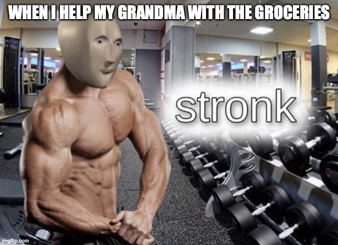 Stronk | WHEN I HELP MY GRANDMA WITH THE GROCERIES | image tagged in meme man stronk | made w/ Imgflip meme maker
