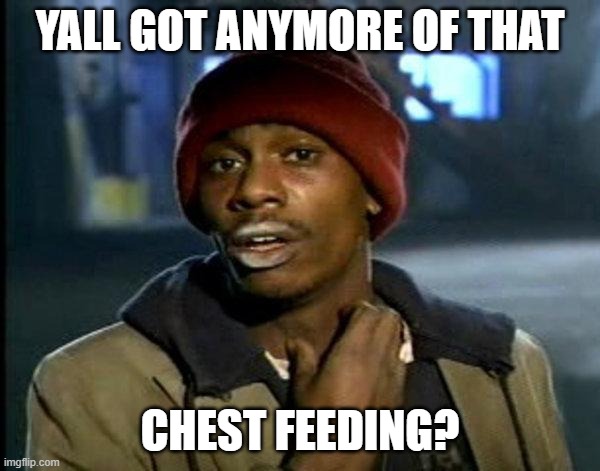 Yall got anymore | YALL GOT ANYMORE OF THAT; CHEST FEEDING? | image tagged in dave chappelle | made w/ Imgflip meme maker