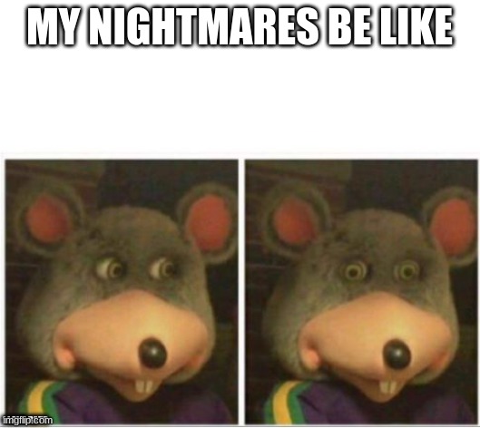 chuck e cheese rat stare | MY NIGHTMARES BE LIKE; I LOVE RATS | image tagged in chuck e cheese rat stare | made w/ Imgflip meme maker