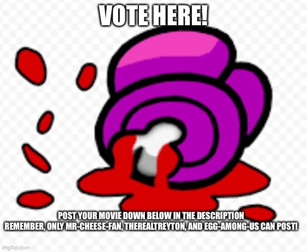 Vote Here | VOTE HERE! POST YOUR MOVIE DOWN BELOW IN THE DESCRIPTION

REMEMBER, ONLY MR-CHEESE-FAN, THEREALTREYTON, AND EGG-AMONG-US CAN POST! | image tagged in best movie wins,hahahahahahhahahahahahhahahaha | made w/ Imgflip meme maker