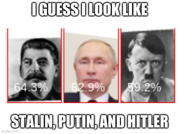 *visible confusion | I GUESS I LOOK LIKE; STALIN, PUTIN, AND HITLER | image tagged in visible confusion | made w/ Imgflip meme maker