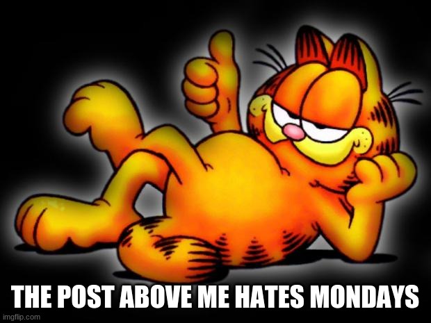 And post below must dab in class | THE POST ABOVE ME HATES MONDAYS | image tagged in garfield thumbs up | made w/ Imgflip meme maker