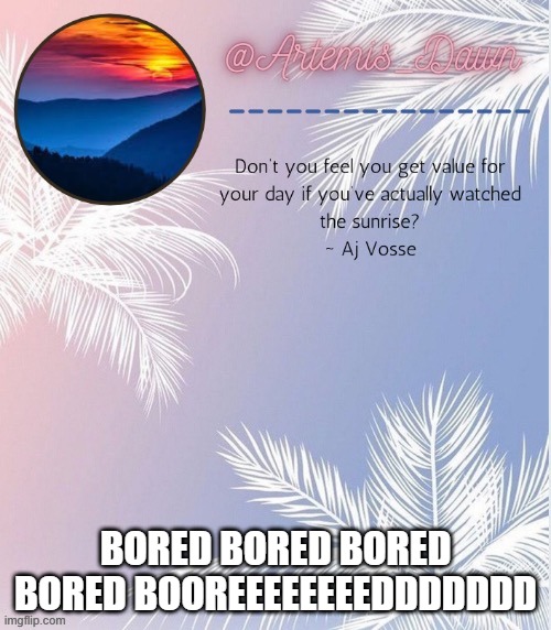 sup | BORED BORED BORED BORED BOOREEEEEEEEDDDDDDD | image tagged in artemis dawn's 2 template | made w/ Imgflip meme maker