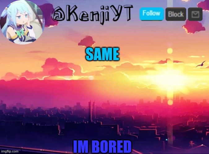KenjiYT temp | SAME IM BORED | image tagged in kenjiyt temp | made w/ Imgflip meme maker