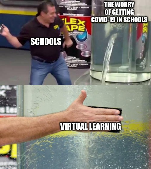 Flex Tape | THE WORRY OF GETTING COVID-19 IN SCHOOLS; SCHOOLS; VIRTUAL LEARNING | image tagged in flex tape | made w/ Imgflip meme maker