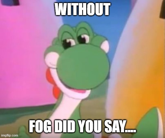 Perverted Yoshi | WITHOUT FOG DID YOU SAY.... | image tagged in perverted yoshi | made w/ Imgflip meme maker