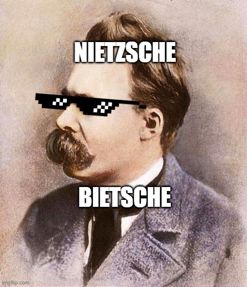 I'm nietzsche, bietzsche! |  NIETZSCHE; BIETSCHE | image tagged in nietzsche,philosophy,roasted,sunglasses | made w/ Imgflip meme maker