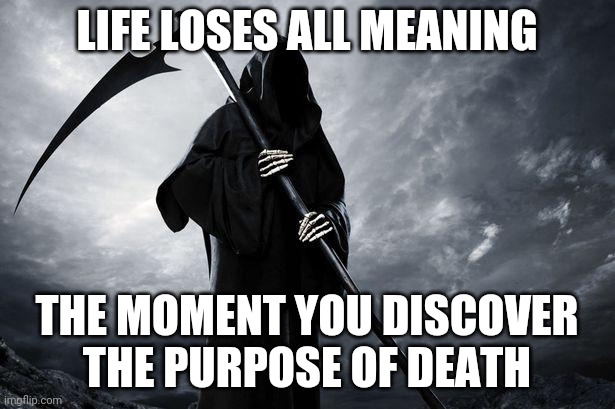 Death | LIFE LOSES ALL MEANING; THE MOMENT YOU DISCOVER THE PURPOSE OF DEATH | image tagged in death | made w/ Imgflip meme maker
