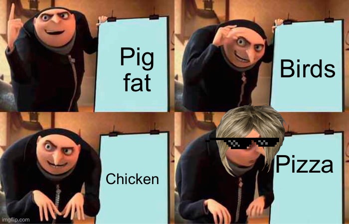 Hehe | Pig fat; Birds; Pizza; Chicken | image tagged in memes,gru's plan | made w/ Imgflip meme maker