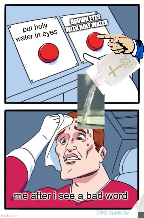 Two Buttons Meme | DROWN EYES WITH HOLY WATER; put holy water in eyes; me after i see a bad word | image tagged in memes,two buttons | made w/ Imgflip meme maker