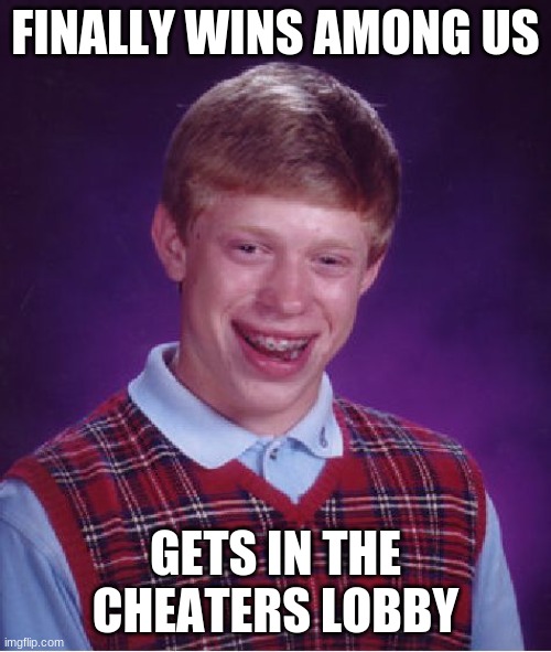 among us logic meme cuz why not | FINALLY WINS AMONG US; GETS IN THE CHEATERS LOBBY | image tagged in memes,bad luck brian | made w/ Imgflip meme maker
