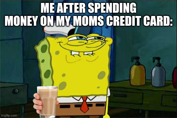Don't You Squidward Meme | ME AFTER SPENDING MONEY ON MY MOMS CREDIT CARD: | image tagged in memes,don't you squidward | made w/ Imgflip meme maker