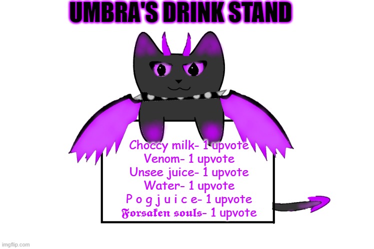 UMBRA'S DRINK STAND; Choccy milk- 1 upvote
Venom- 1 upvote
Unsee juice- 1 upvote
Water- 1 upvote
P o g j u i c e- 1 upvote
𝕱𝖔𝖗𝖘𝖆𝖐𝖊𝖓 𝖘𝖔𝖚𝖑𝖘- 1 upvote | image tagged in umbra holding sign | made w/ Imgflip meme maker