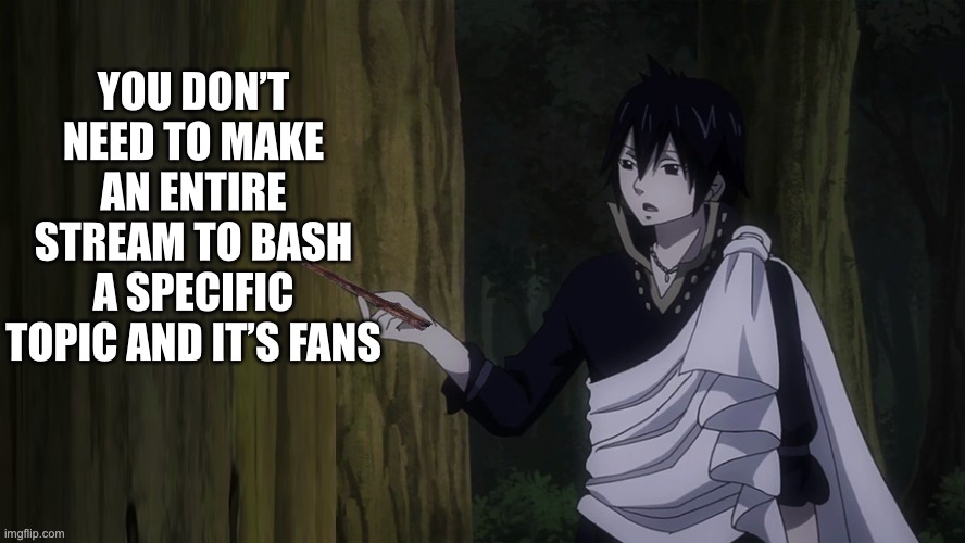 Hate streams | YOU DON’T NEED TO MAKE AN ENTIRE STREAM TO BASH A SPECIFIC TOPIC AND IT’S FANS | image tagged in zeref teaching template,zeref dragneel,fairy tail,hate,haters,haters gonna hate | made w/ Imgflip meme maker