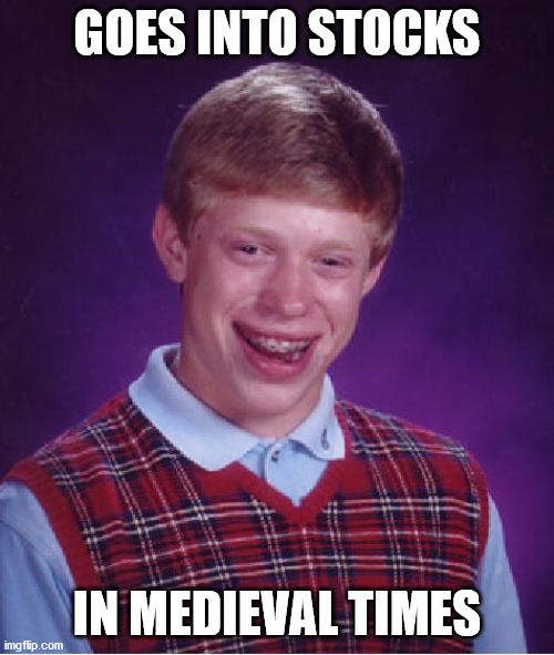 Thou art unlucky today, Sir Brian ._. | GOES INTO STOCKS; IN MEDIEVAL TIMES | image tagged in memes,bad luck brian,go,stocks,medieval,time | made w/ Imgflip meme maker