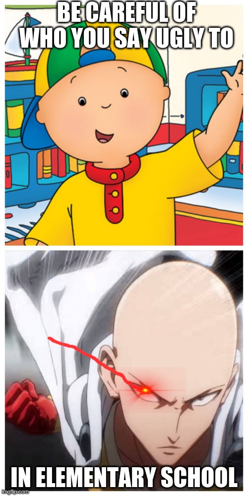 One Punch Man vs Caillou | BE CAREFUL OF WHO YOU SAY UGLY TO; IN ELEMENTARY SCHOOL | image tagged in one punch man vs caillou | made w/ Imgflip meme maker