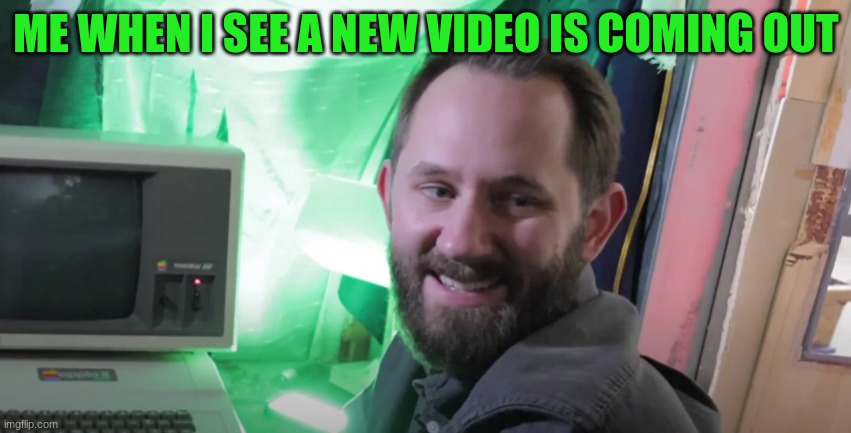 ME WHEN I SEE A NEW VIDEO IS COMING OUT | made w/ Imgflip meme maker