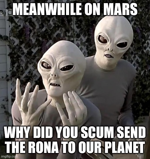 We just got to Mars again | MEANWHILE ON MARS; WHY DID YOU SCUM SEND THE RONA TO OUR PLANET | image tagged in aliens | made w/ Imgflip meme maker