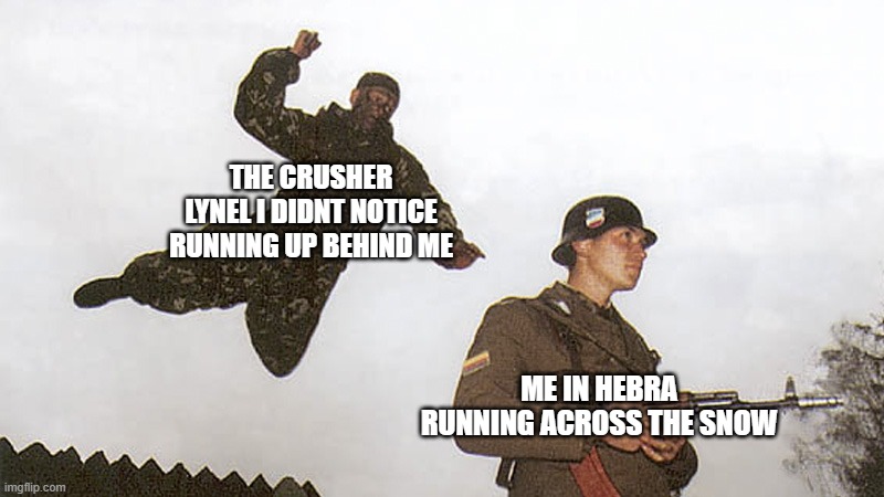 Soldier jump spetznaz | THE CRUSHER LYNEL I DIDNT NOTICE RUNNING UP BEHIND ME ME IN HEBRA RUNNING ACROSS THE SNOW | image tagged in soldier jump spetznaz | made w/ Imgflip meme maker