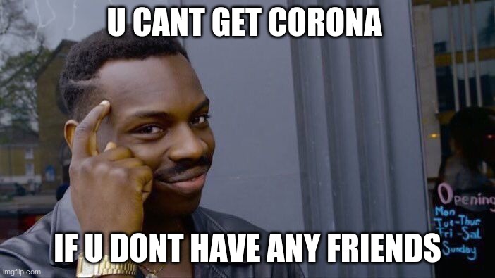 Roll Safe Think About It Meme | U CANT GET CORONA; IF U DONT HAVE ANY FRIENDS | image tagged in memes,roll safe think about it | made w/ Imgflip meme maker