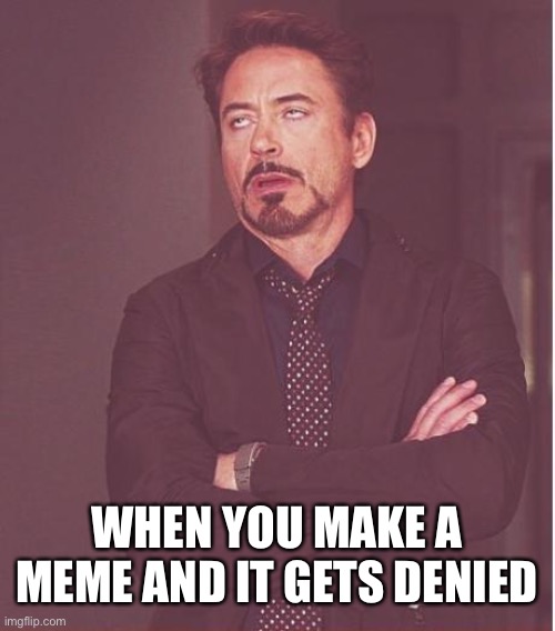 Denied meme | WHEN YOU MAKE A MEME AND IT GETS DENIED | image tagged in memes,face you make robert downey jr | made w/ Imgflip meme maker