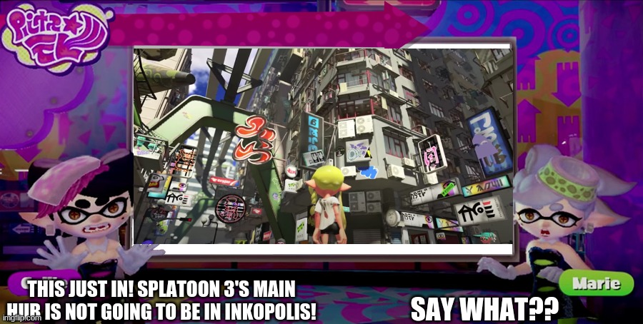 THIS JUST IN! SPLATOON 3'S MAIN HUB IS NOT GOING TO BE IN INKOPOLIS! SAY WHAT?? | image tagged in inkopolis news,splatoon,splatoon 2,splatoon 3 | made w/ Imgflip meme maker
