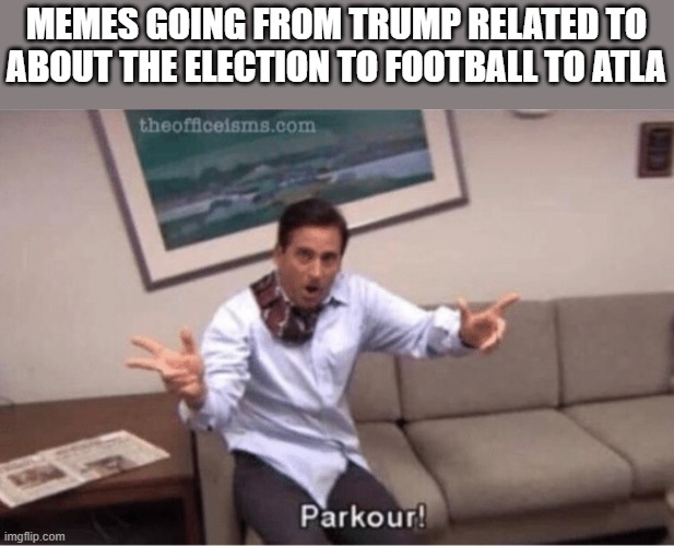 parkour! | MEMES GOING FROM TRUMP RELATED TO ABOUT THE ELECTION TO FOOTBALL TO ATLA | image tagged in parkour | made w/ Imgflip meme maker