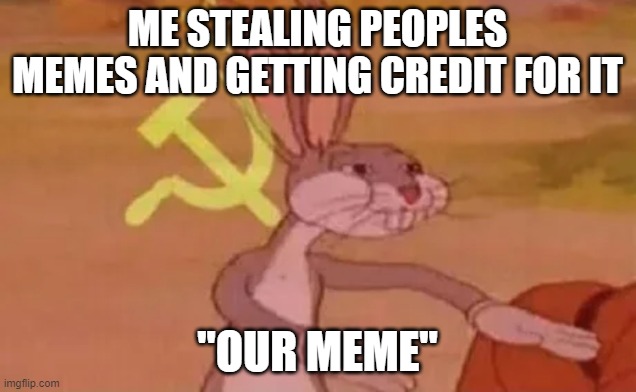 Our meme | ME STEALING PEOPLES MEMES AND GETTING CREDIT FOR IT; "OUR MEME" | image tagged in bugs bunny communist | made w/ Imgflip meme maker