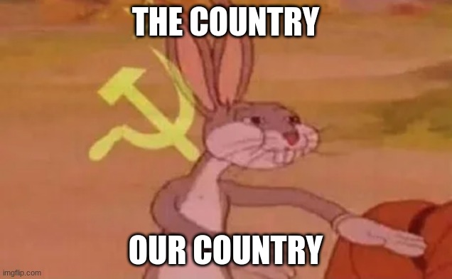 Bugs bunny communist | THE COUNTRY; OUR COUNTRY | image tagged in bugs bunny communist | made w/ Imgflip meme maker