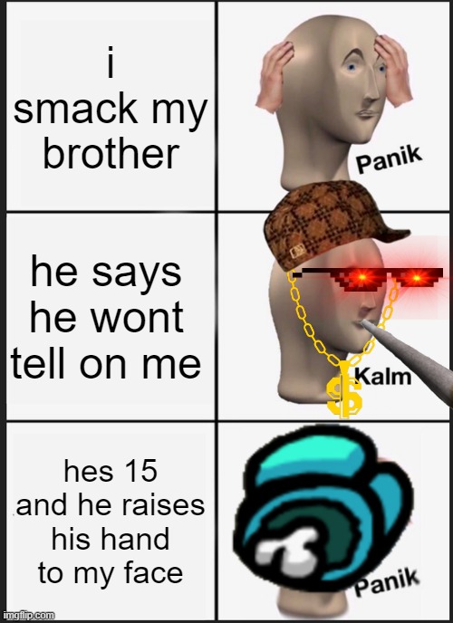 OH GOD HELP | i smack my brother; he says he wont tell on me; hes 15 and he raises his hand to my face | image tagged in memes,panik kalm panik | made w/ Imgflip meme maker