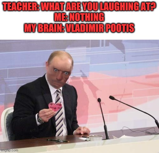 vladimir pootis | TEACHER: WHAT ARE YOU LAUGHING AT?
ME: NOTHING
MY BRAIN: VLADIMIR POOTIS | image tagged in vladimir pootis | made w/ Imgflip meme maker