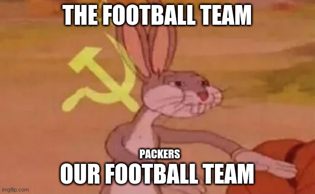 Bugs bunny communist | THE FOOTBALL TEAM; OUR FOOTBALL TEAM; PACKERS | image tagged in bugs bunny communist | made w/ Imgflip meme maker