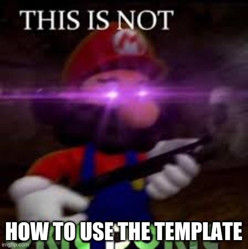 This is not okie dokie | HOW TO USE THE TEMPLATE | image tagged in this is not okie dokie | made w/ Imgflip meme maker