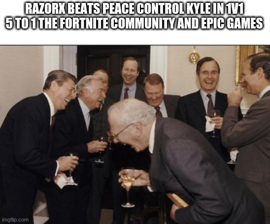 he beats rift but not me LOL LOL LOL LOL | RAZORX BEATS PEACE CONTROL KYLE IN 1V1 5 TO 1 THE FORTNITE COMMUNITY AND EPIC GAMES | image tagged in memes,laughing men in suits | made w/ Imgflip meme maker