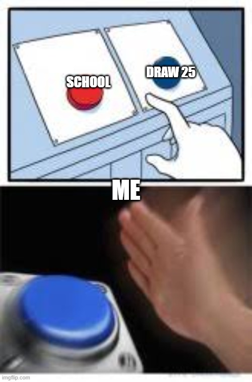 Red and Blue Buttons | DRAW 25; SCHOOL; ME | image tagged in red and blue buttons | made w/ Imgflip meme maker