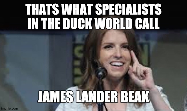 Condescending Anna | THATS WHAT SPECIALISTS IN THE DUCK WORLD CALL JAMES LANDER BEAK | image tagged in condescending anna | made w/ Imgflip meme maker