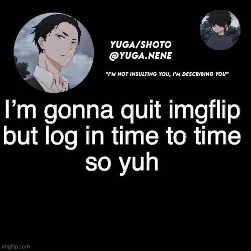 yuga/shotos template | I’m gonna quit imgflip
but log in time to time
so yuh | image tagged in yuga/shotos template | made w/ Imgflip meme maker