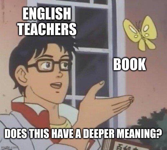 English Meme | ENGLISH TEACHERS; BOOK; DOES THIS HAVE A DEEPER MEANING? | image tagged in memes,is this a pigeon | made w/ Imgflip meme maker