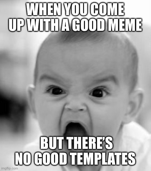 Seriously it is the worst | WHEN YOU COME UP WITH A GOOD MEME; BUT THERE’S NO GOOD TEMPLATES | image tagged in memes,angry baby | made w/ Imgflip meme maker