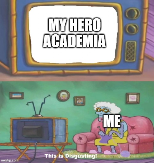 Spongebob This Is Disgusting | MY HERO ACADEMIA; ME | image tagged in anime,is,disgusting,trash,oh wow are you actually reading these tags | made w/ Imgflip meme maker